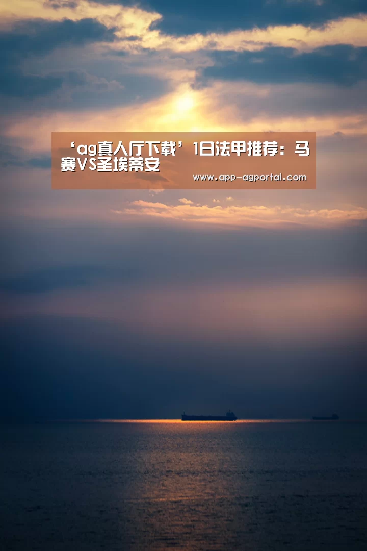 ‘ag真人厅下载’1日法甲推荐:马赛VS圣埃蒂安(图1) ag直营平台