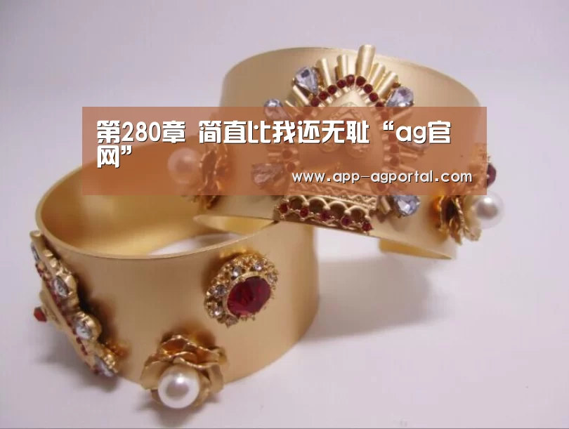 第280章 简直比我还无耻“ag官网”(图1) ag官网